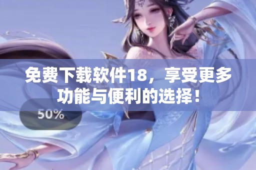 免费下载软件18，享受更多功能与便利的选择！