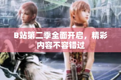 B站第二季全面开启，精彩内容不容错过