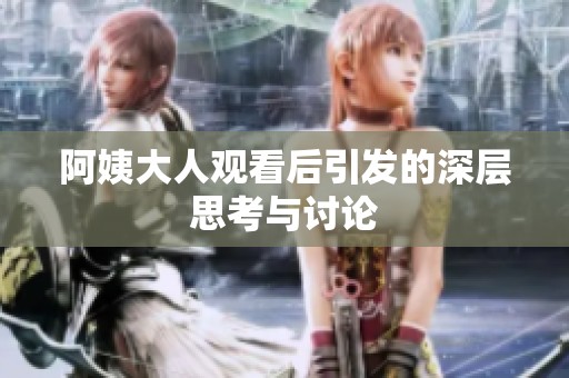 阿姨大人观看后引发的深层思考与讨论