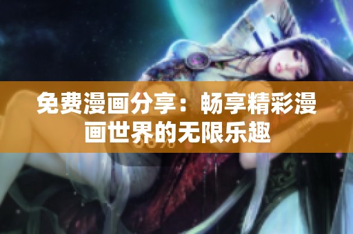 免费漫画分享：畅享精彩漫画世界的无限乐趣