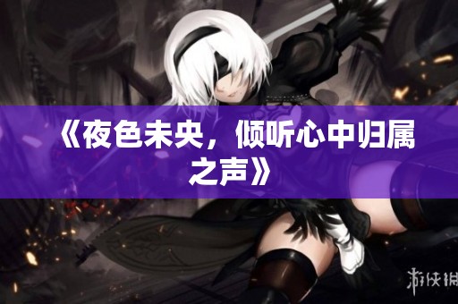 《夜色未央，倾听心中归属之声》