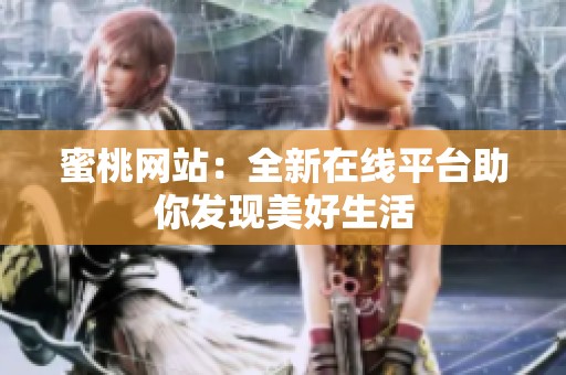 蜜桃网站：全新在线平台助你发现美好生活