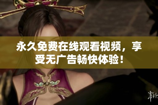永久免费在线观看视频，享受无广告畅快体验！