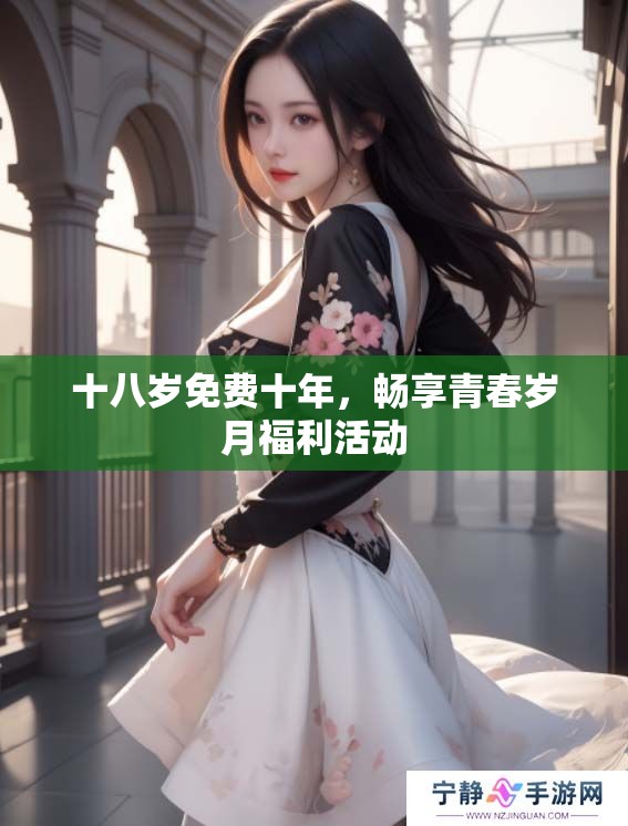 十八岁免费十年，畅享青春岁月福利活动