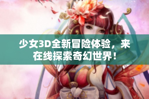 少女3D全新冒险体验，来在线探索奇幻世界！