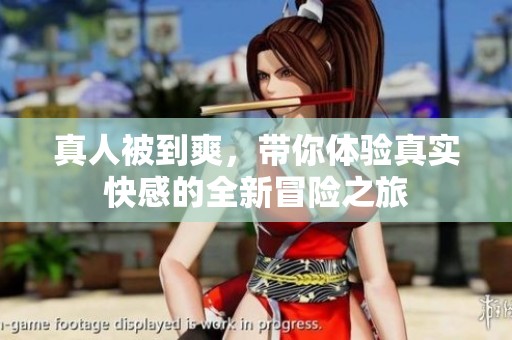 真人被到爽，带你体验真实快感的全新冒险之旅