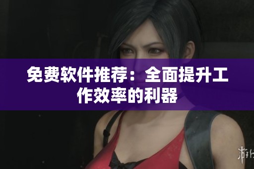 免费软件推荐：全面提升工作效率的利器