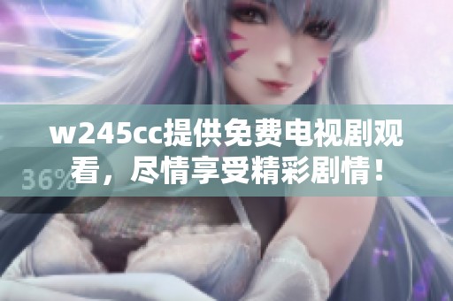 w245cc提供免费电视剧观看，尽情享受精彩剧情！