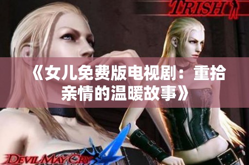《女儿免费版电视剧：重拾亲情的温暖故事》