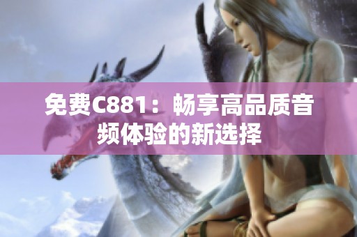 免费C881：畅享高品质音频体验的新选择