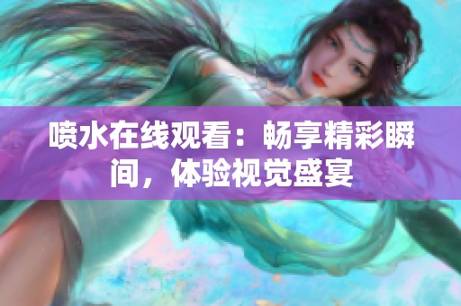 喷水在线观看：畅享精彩瞬间，体验视觉盛宴