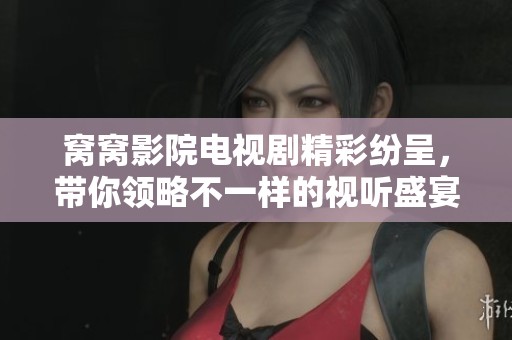 窝窝影院电视剧精彩纷呈，带你领略不一样的视听盛宴