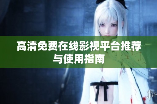 高清免费在线影视平台推荐与使用指南
