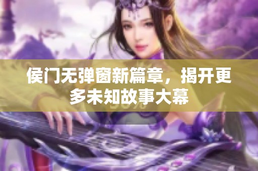 侯门无弹窗新篇章，揭开更多未知故事大幕