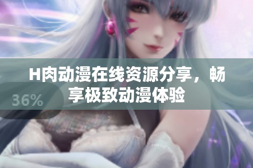 H肉动漫在线资源分享，畅享极致动漫体验