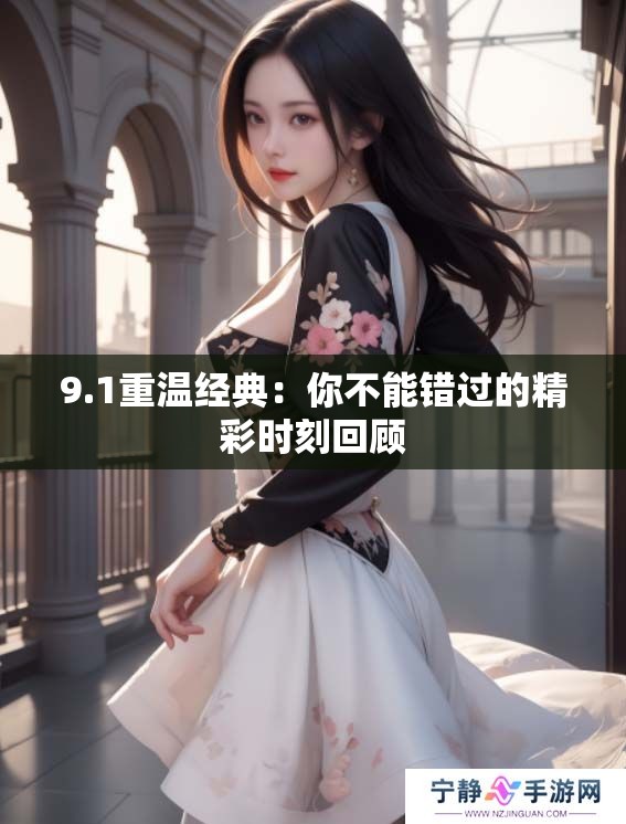 9.1重温经典：你不能错过的精彩时刻回顾