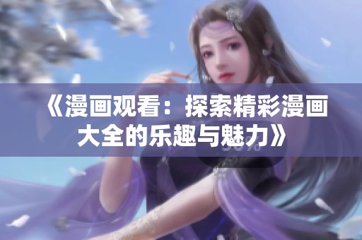 《漫画观看：探索精彩漫画大全的乐趣与魅力》