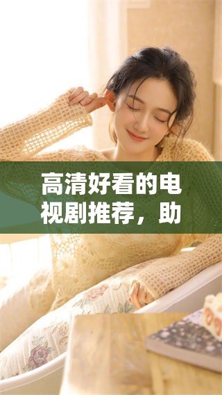高清好看的电视剧推荐，助你享受视觉盛宴