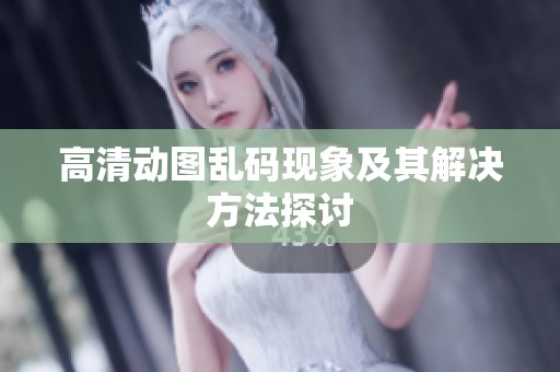 高清动图乱码现象及其解决方法探讨