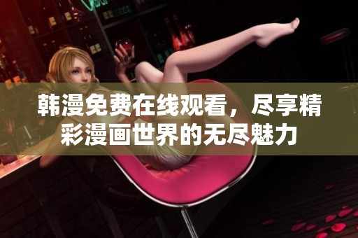 韩漫免费在线观看，尽享精彩漫画世界的无尽魅力