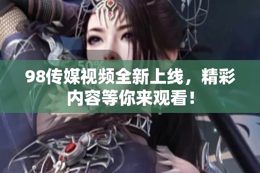 98传媒视频全新上线，精彩内容等你来观看！