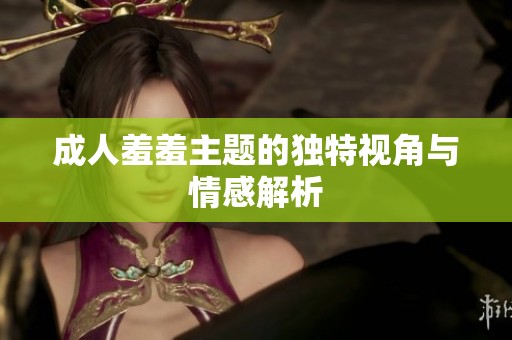 **羞羞主题的独特视角与情感解析