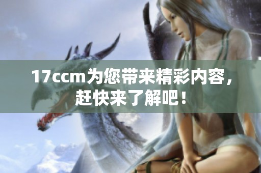 17ccm为您带来精彩内容，赶快来了解吧！