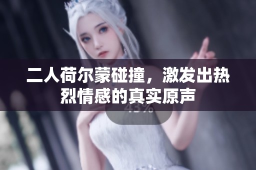 二人荷尔蒙碰撞，激发出热烈情感的真实原声