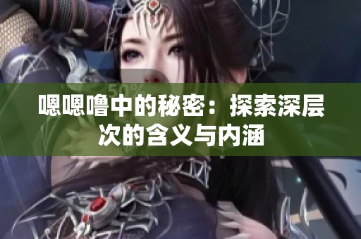 嗯嗯噜中的秘密：探索深层次的含义与内涵