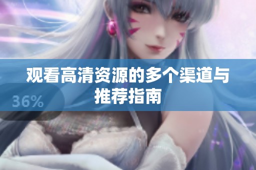 观看高清资源的多个渠道与推荐指南