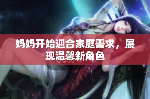 妈妈开始迎合家庭需求，展现温馨新角色