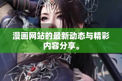 漫画网站的最新动态与精彩内容分享。