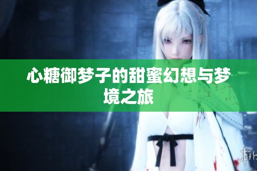 心糖御梦子的甜蜜幻想与梦境之旅
