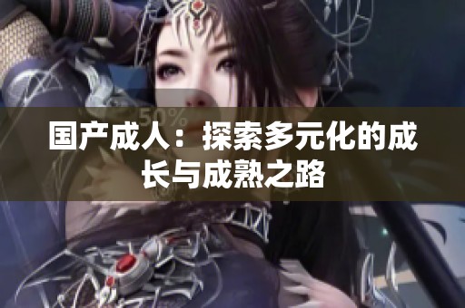 国产**：探索多元化的成长与成熟之路