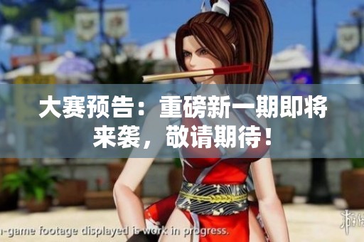 大赛预告：重磅新一期即将来袭，敬请期待！