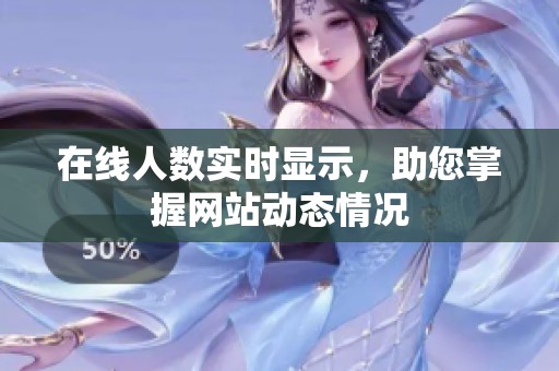 在线人数实时显示，助您掌握网站动态情况