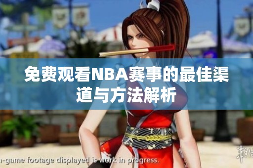 免费观看NBA赛事的最佳渠道与方法解析