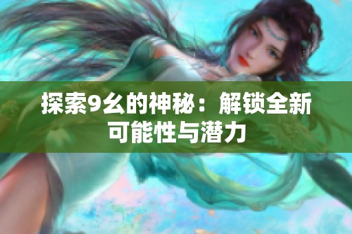 探索9幺的神秘：解锁全新可能性与潜力