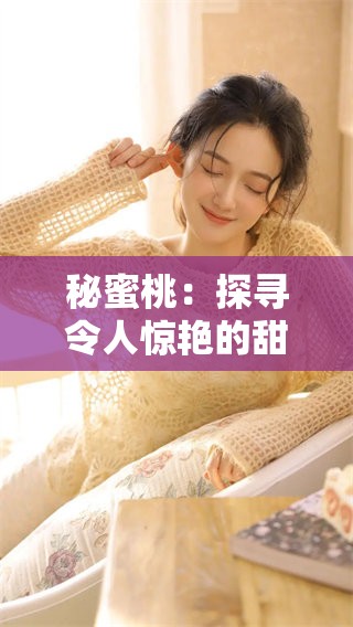 秘蜜桃：探寻令人惊艳的甜美果实魅力