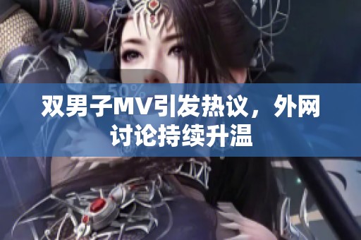 双男子MV引发热议，外网讨论持续升温