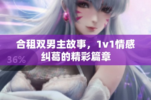 合租双男主故事，1v1情感纠葛的精彩篇章