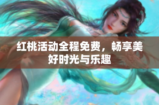 红桃活动全程免费，畅享美好时光与乐趣