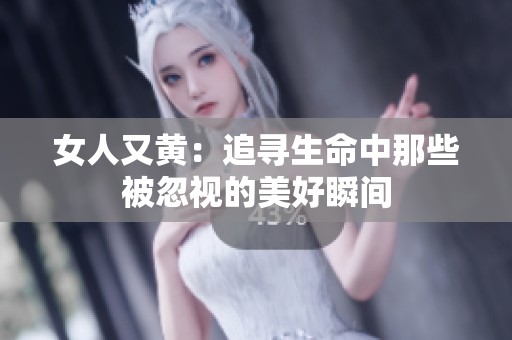 女人又黄：追寻生命中那些被忽视的美好瞬间