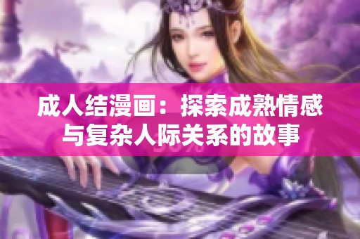 **结漫画：探索成熟情感与复杂人际关系的故事