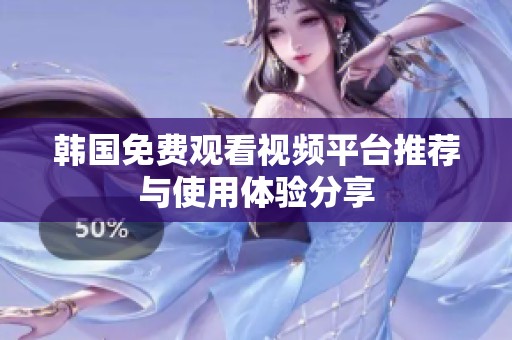 韩国免费观看视频平台推荐与使用体验分享