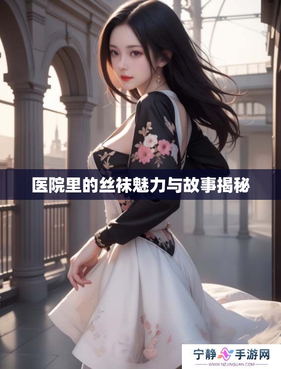 医院里的丝袜魅力与故事揭秘