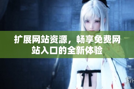 扩展网站资源，畅享免费网站入口的全新体验