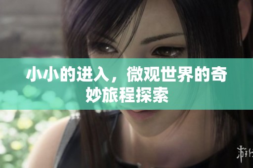 小小的进入，微观世界的奇妙旅程探索