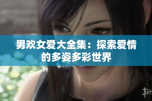 男欢女爱大全集：探索爱情的多姿多彩世界