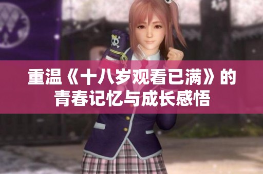 重温《十八岁观看已满》的青春记忆与成长感悟